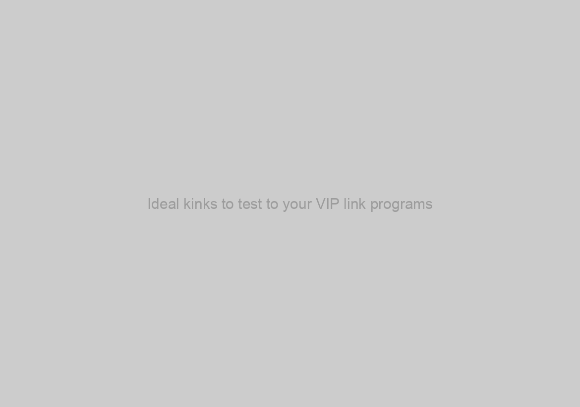 Ideal kinks to test to your VIP link programs